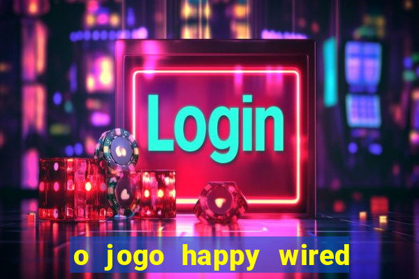 o jogo happy wired paga mesmo